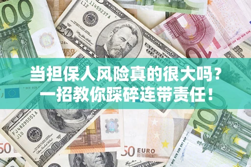 武汉当担保人风险真的很大吗？一招教你踩碎连带责任！