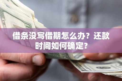 武汉借条没写借期怎么办？还款时间如何确定？