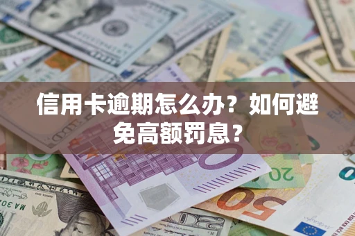 武汉信用卡逾期怎么办？如何避免高额罚息？