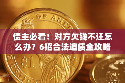 武汉债主必看！对方欠钱不还怎么办？6招合法追债全攻略