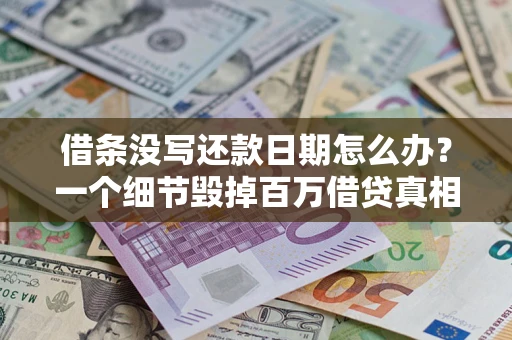 武汉借条没写还款日期怎么办？一个细节毁掉百万借贷真相