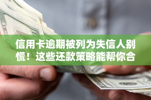 武汉信用卡逾期被列为失信人别慌！这些还款策略能帮你合法止损