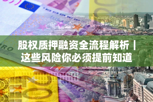 武汉股权质押融资全流程解析｜这些风险你必须提前知道