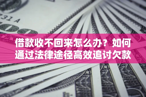 武汉借款收不回来怎么办？如何通过法律途径高效追讨欠款？