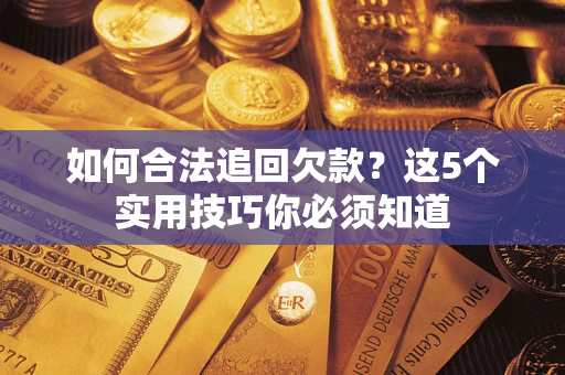 武汉如何合法追回欠款？这5个实用技巧你必须知道