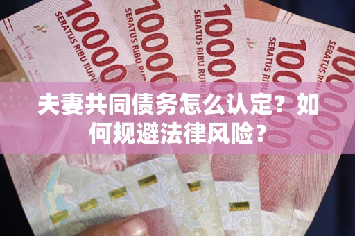 武汉夫妻共同债务怎么认定？如何规避法律风险？