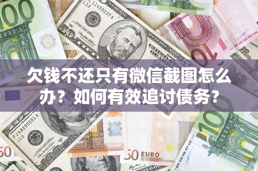 武汉欠钱不还只有微信截图怎么办？如何有效追讨债务？