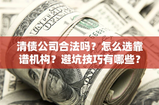 武汉清债公司合法吗？怎么选靠谱机构？避坑技巧有哪些？