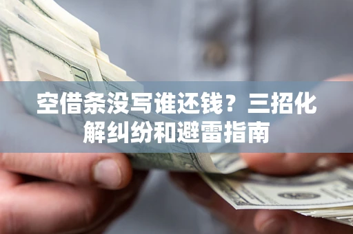 武汉空借条没写谁还钱？三招化解纠纷和避雷指南