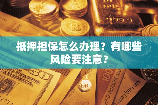 武汉抵押担保怎么办理？有哪些风险要注意？