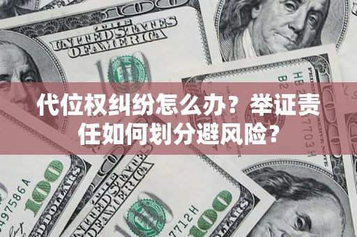 武汉代位权纠纷怎么办？举证责任如何划分避风险？