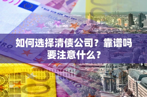 武汉如何选择清债公司？靠谱吗要注意什么？