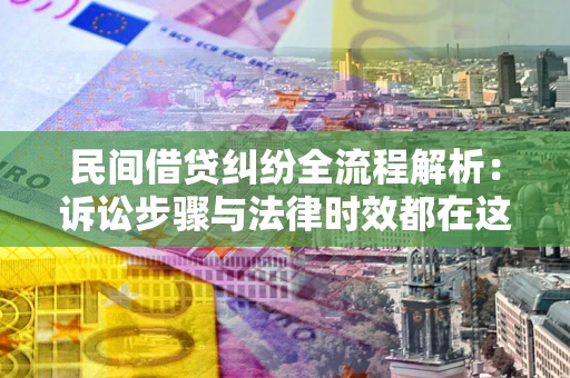 武汉民间借贷纠纷全流程解析：诉讼步骤与法律时效都在这儿了