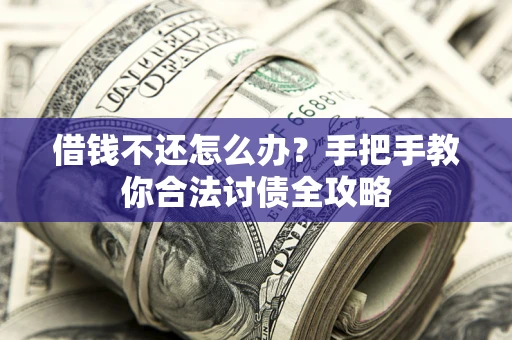 武汉借钱不还怎么办？手把手教你合法讨债全攻略