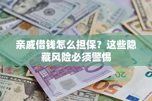 武汉亲戚借钱怎么担保？这些隐藏风险必须警惕