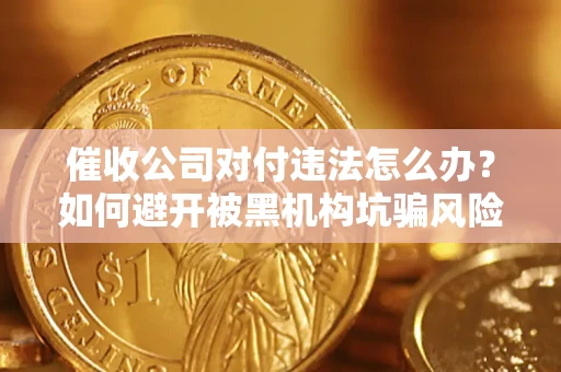 武汉催收公司对付违法怎么办？如何避开被黑机构坑骗风险