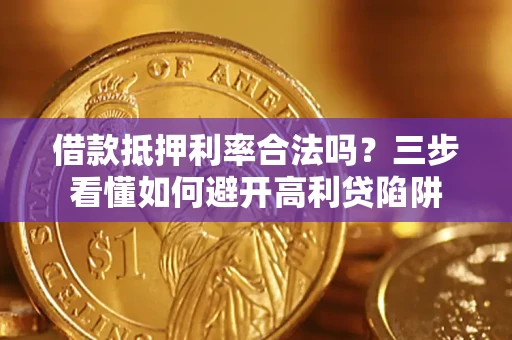 武汉借款抵押利率合法吗？三步看懂如何避开高利贷陷阱