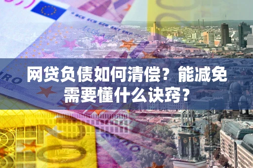 武汉网贷负债如何清偿？能减免需要懂什么诀窍？