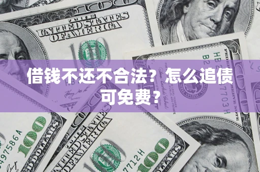 武汉借钱不还不合法？怎么追债可免费？