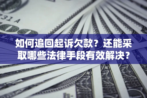 武汉如何追回起诉欠款？还能采取哪些法律手段有效解决？