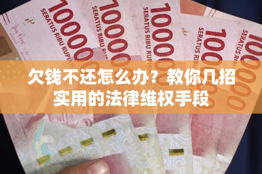武汉欠钱不还怎么办？教你几招实用的法律维权手段