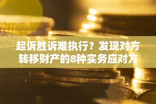 武汉起诉胜诉难执行？发现对方转移财产的8种实务应对方案