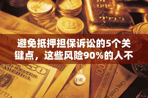 武汉避免抵押担保诉讼的5个关键点，这些风险90%的人不知道！