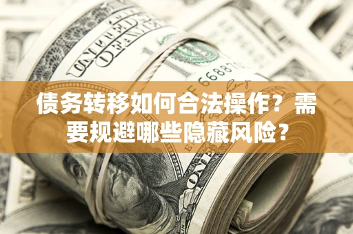 武汉债务转移如何合法操作？需要规避哪些隐藏风险？