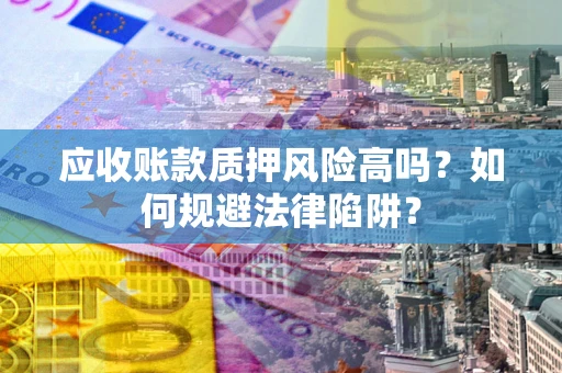 武汉应收账款质押风险高吗？如何规避法律陷阱？