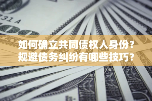 武汉如何确立共同债权人身份？规避债务纠纷有哪些技巧？