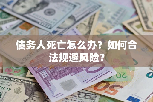 武汉债务人死亡怎么办？如何合法规避风险？