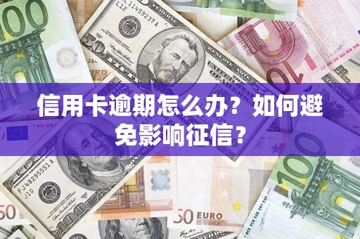 武汉信用卡逾期怎么办？如何避免影响征信？