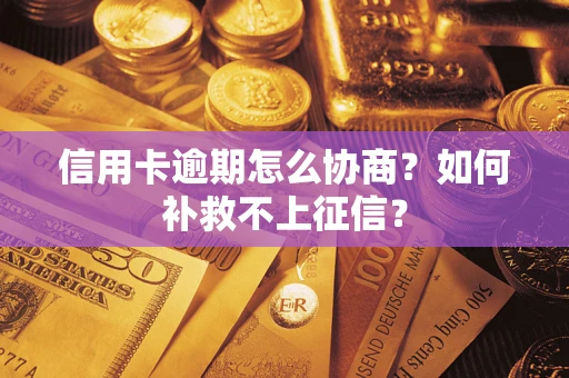 武汉信用卡逾期怎么协商？如何补救不上征信？