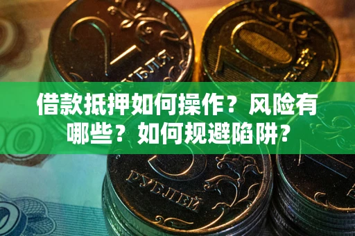 武汉借款抵押如何操作?风险有哪些?如何规避陷阱? 武汉借款抵押如何操作?风险有哪些?如何规避陷阱?