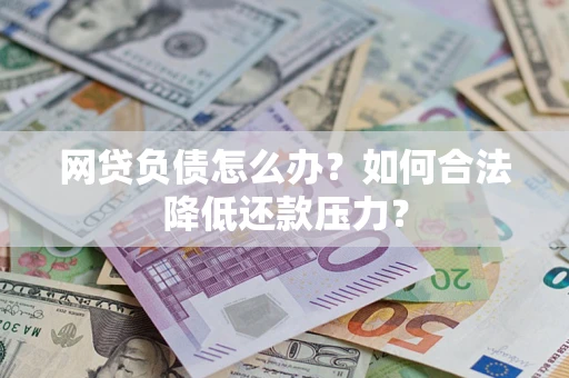武汉网贷负债怎么办？如何合法降低还款压力？