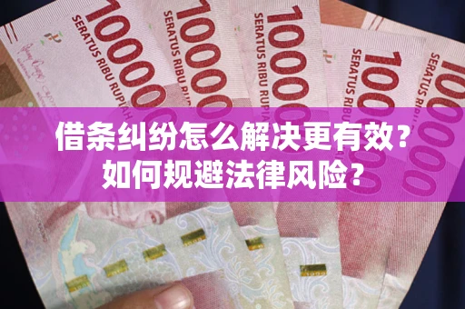 武汉借条纠纷怎么解决更有效？如何规避法律风险？