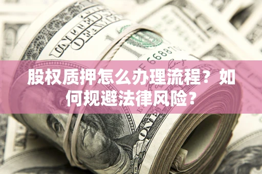 武汉股权质押怎么办理流程？如何规避法律风险？