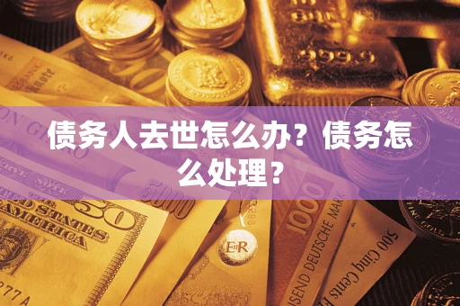 武汉债务人去世怎么办？债务怎么处理？
