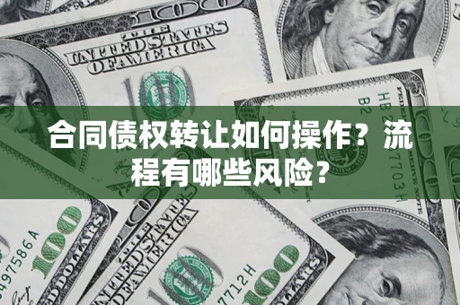 武汉合同债权转让如何操作？流程有哪些风险？