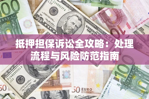 武汉抵押担保诉讼全攻略：处理流程与风险防范指南