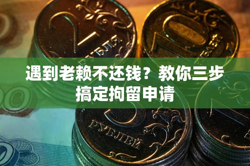 武汉遇到老赖不还钱？教你三步搞定拘留申请
