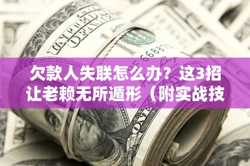 武汉欠款人失联怎么办？这3招让老赖无所遁形（附实战技巧）