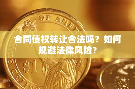 武汉合同债权转让合法吗？如何规避法律风险？