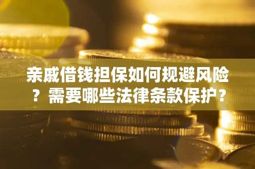 武汉亲戚借钱担保如何规避风险？需要哪些法律条款保护？