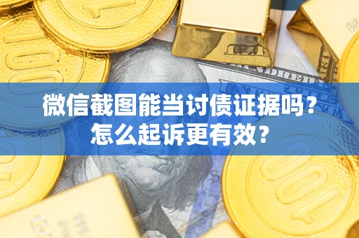 武汉微信截图能当讨债证据吗？怎么起诉更有效？