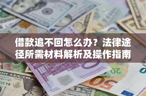 武汉借款追不回怎么办?法律途径所需材料解析及操作指南 武汉借款追不回怎么办?法律途径所需材料解析及操作指南