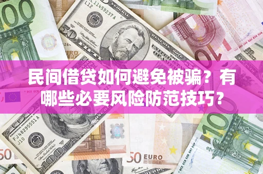 武汉民间借贷如何避免被骗？有哪些必要风险防范技巧？