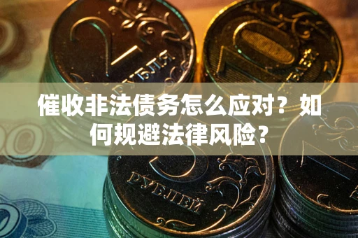 武汉催收非法债务怎么应对？如何规避法律风险？