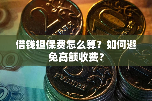 武汉借钱担保费怎么算？如何避免高额收费？