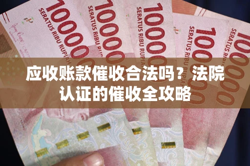 武汉应收账款催收合法吗？法院认证的催收全攻略
